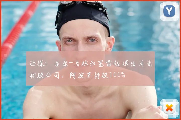 西媒：吉尔-马林和塞雷佐退出马竞控股公司，阿波罗持股100%