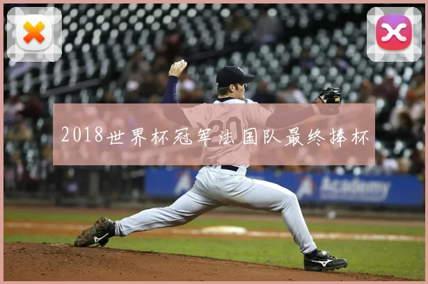 2018世界杯冠军法国队最终捧杯