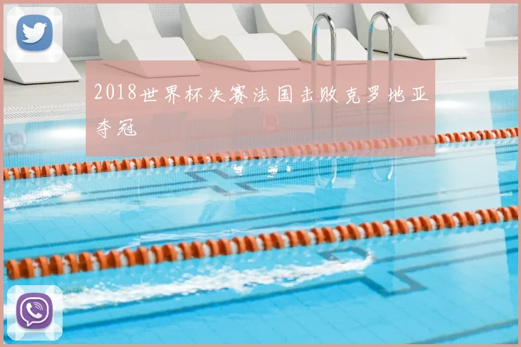 2018世界杯决赛法国击败克罗地亚夺冠
