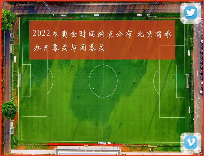 2022冬奥会时间地点公布 北京将承办开幕式与闭幕式