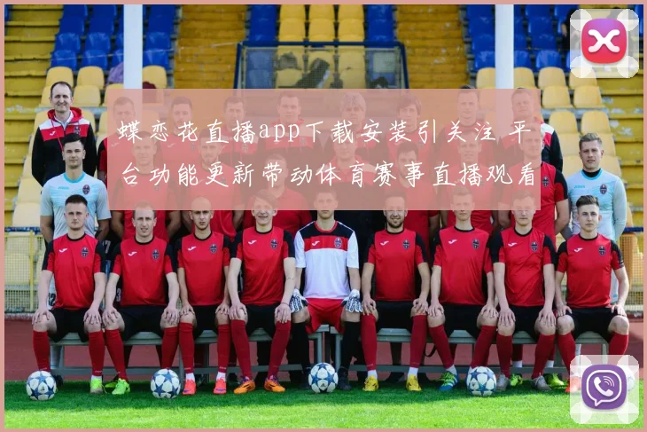 蝶恋花直播app下载安装引关注 平台功能更新带动体育赛事直播观看热度