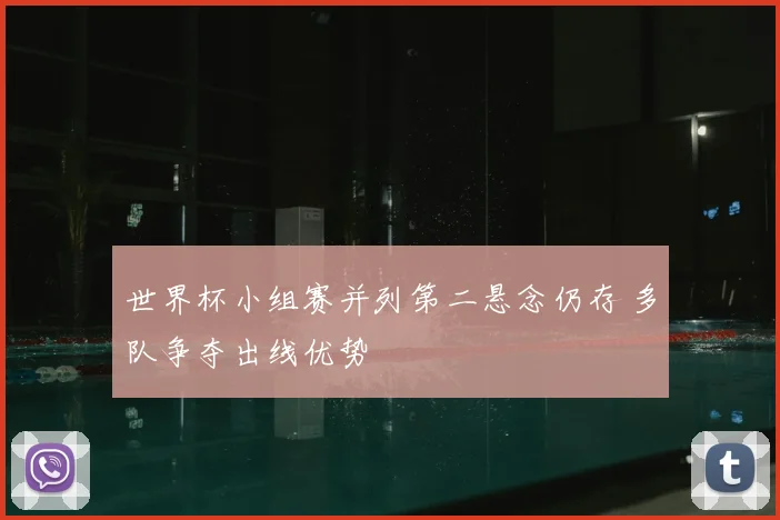 世界杯小组赛并列第二悬念仍存 多队争夺出线优势