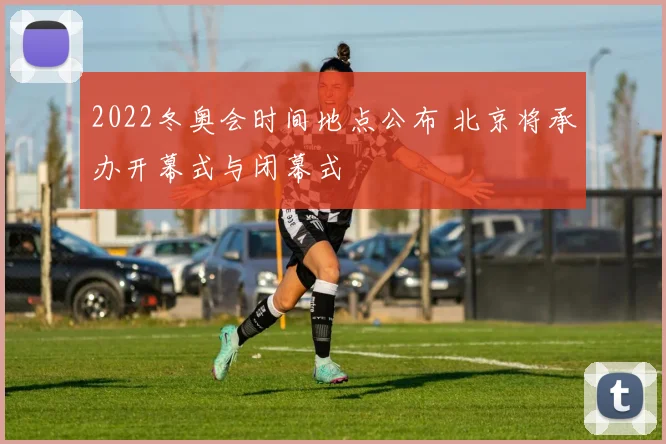 2022冬奥会时间地点公布 北京将承办开幕式与闭幕式