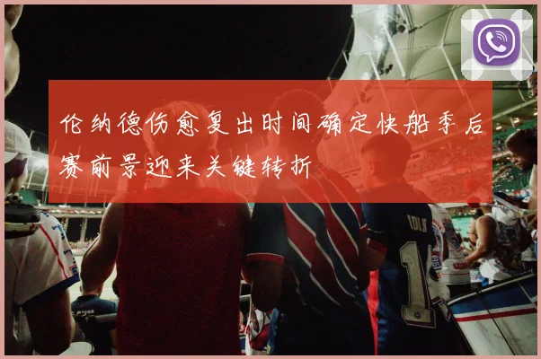 伦纳德伤愈复出时间确定快船季后赛前景迎来关键转折