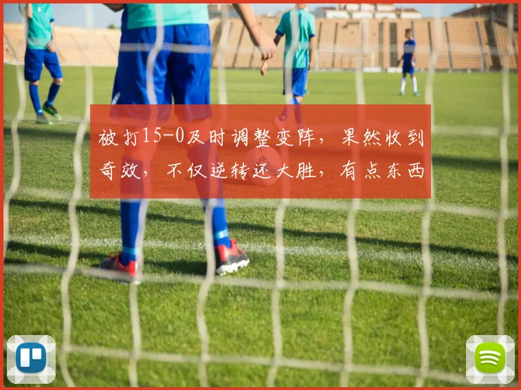 被打15-0及时调整变阵，果然收到奇效，不仅逆转还大胜，有点东西