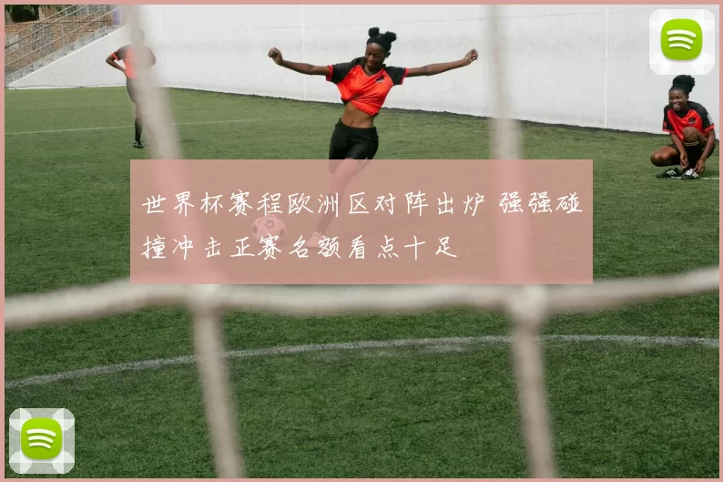 世界杯赛程欧洲区对阵出炉 强强碰撞冲击正赛名额看点十足