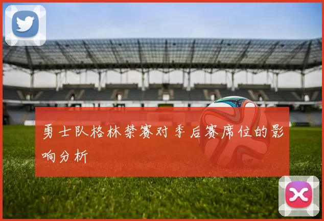 勇士队格林禁赛对季后赛席位的影响分析