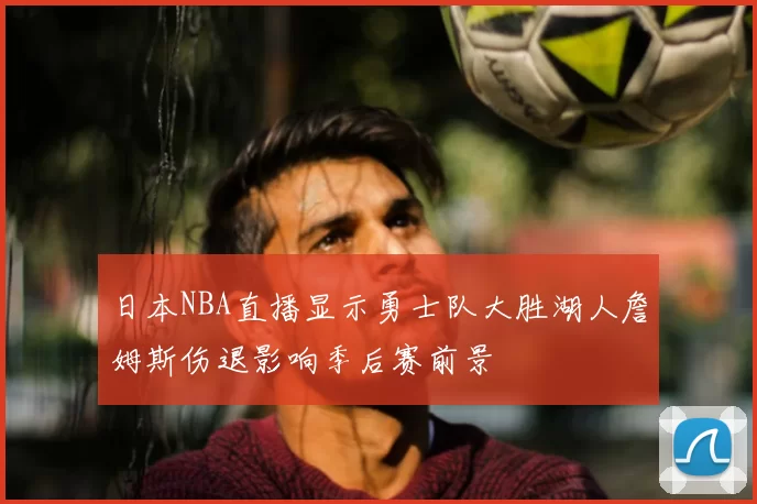 日本NBA直播显示勇士队大胜湖人詹姆斯伤退影响季后赛前景