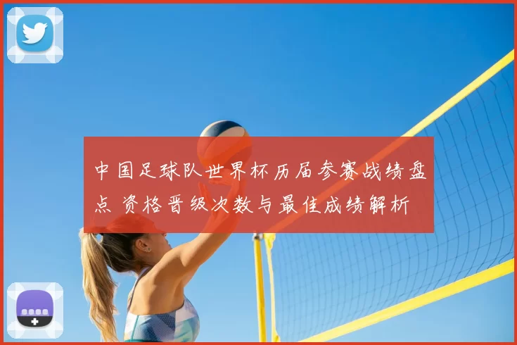 中国足球队世界杯历届参赛战绩盘点 资格晋级次数与最佳成绩解析