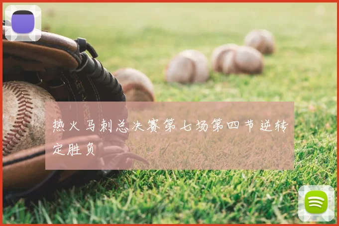 热火马刺总决赛第七场第四节逆转定胜负