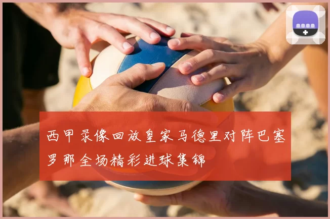 西甲录像回放皇家马德里对阵巴塞罗那全场精彩进球集锦