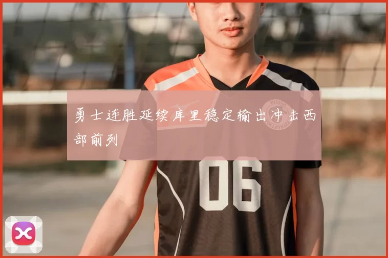 勇士连胜延续库里稳定输出冲击西部前列