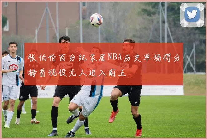 张伯伦百分纪录居NBA历史单场得分榜首现役无人进入前五