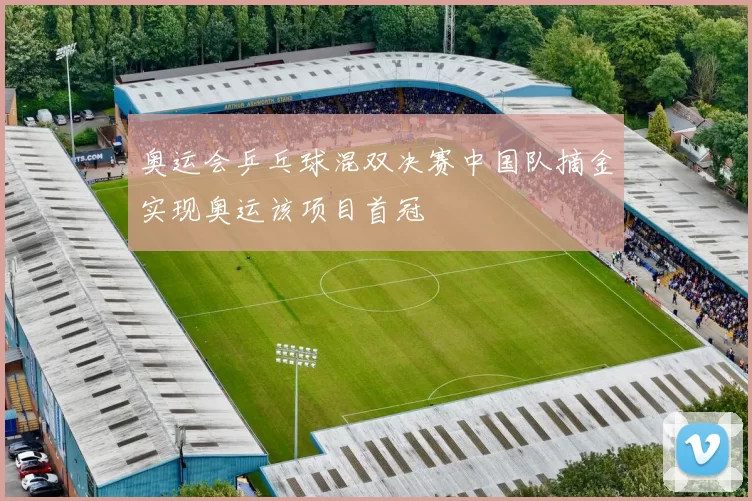 奥运会乒乓球混双决赛中国队摘金实现奥运该项目首冠