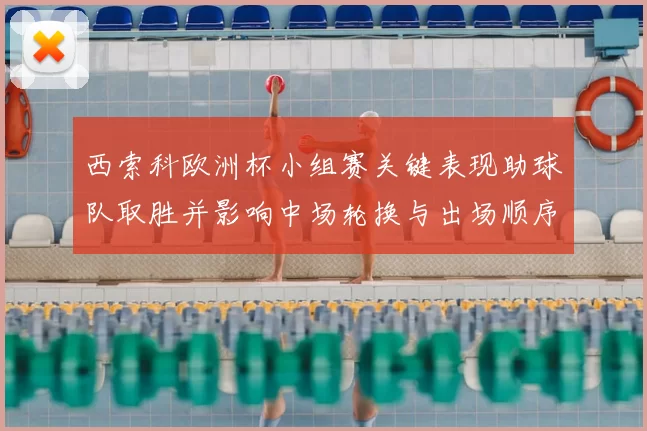 西索科欧洲杯小组赛关键表现助球队取胜并影响中场轮换与出场顺序