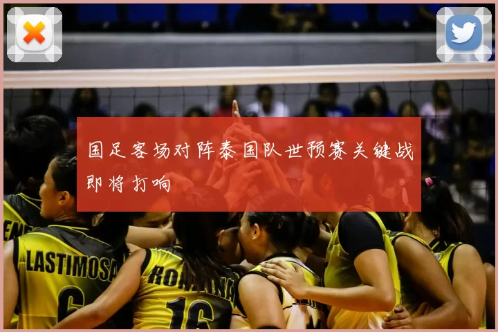 国足客场对阵泰国队世预赛关键战即将打响