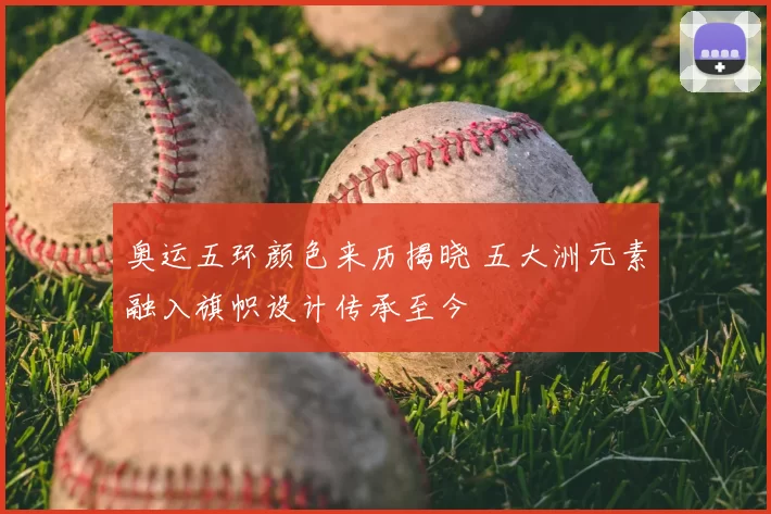 奥运五环颜色来历揭晓 五大洲元素融入旗帜设计传承至今