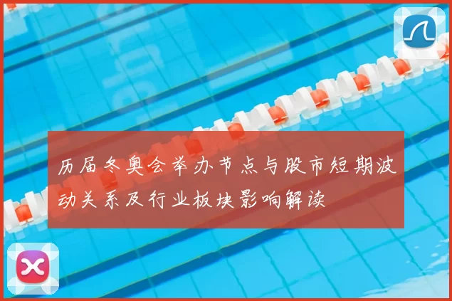 历届冬奥会举办节点与股市短期波动关系及行业板块影响解读