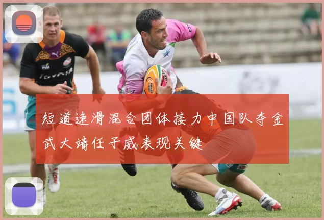 短道速滑混合团体接力中国队夺金武大靖任子威表现关键