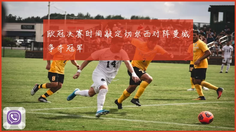 欧冠决赛时间敲定切尔西对阵曼城争夺冠军