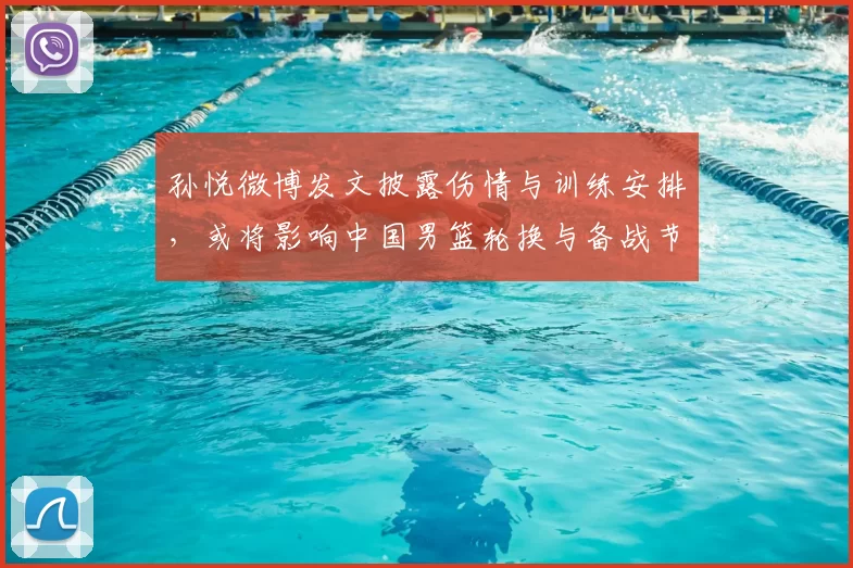 孙悦微博发文披露伤情与训练安排,或将影响中国男篮轮换与备战节奏