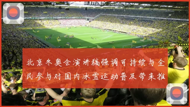 北京冬奥会演讲稿强调可持续与全民参与对国内冰雪运动普及带来推动