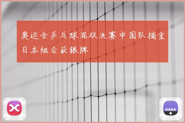 奥运会乒乓球混双决赛中国队摘金日本组合获银牌