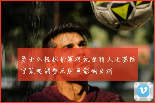 勇士队格林禁赛对凯尔特人比赛防守策略调整及胜负影响分析