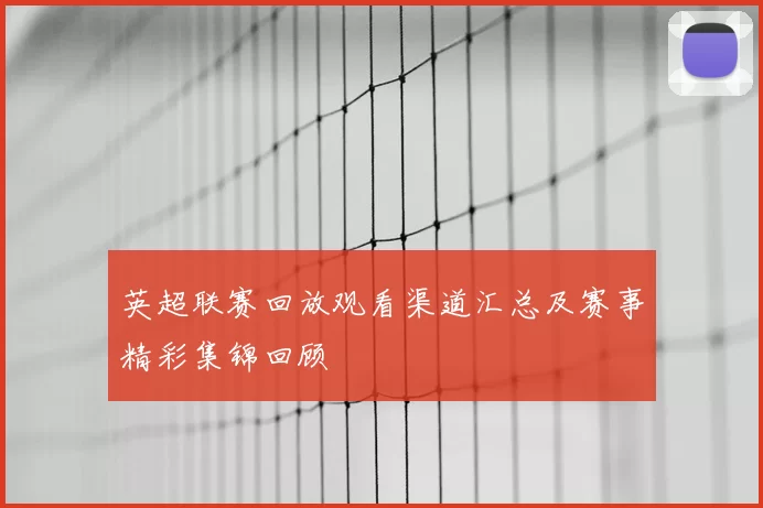 英超联赛回放观看渠道汇总及赛事精彩集锦回顾