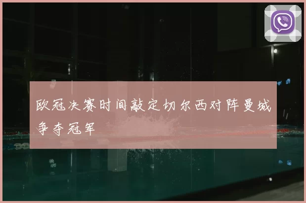 欧冠决赛时间敲定切尔西对阵曼城争夺冠军