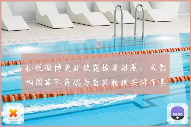 孙悦微博更新披露恢复进展，或影响国家队备战与首发轮换安排节奏