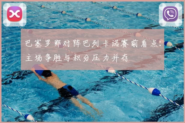 巴塞罗那对阵巴列卡诺赛前看点：主场争胜与积分压力并存