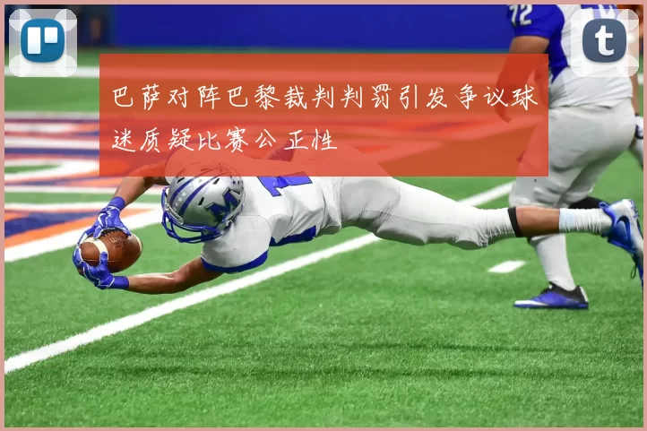 巴萨对阵巴黎裁判判罚引发争议球迷质疑比赛公正性