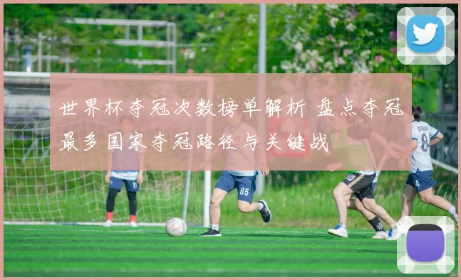 世界杯夺冠次数榜单解析 盘点夺冠最多国家夺冠路径与关键战