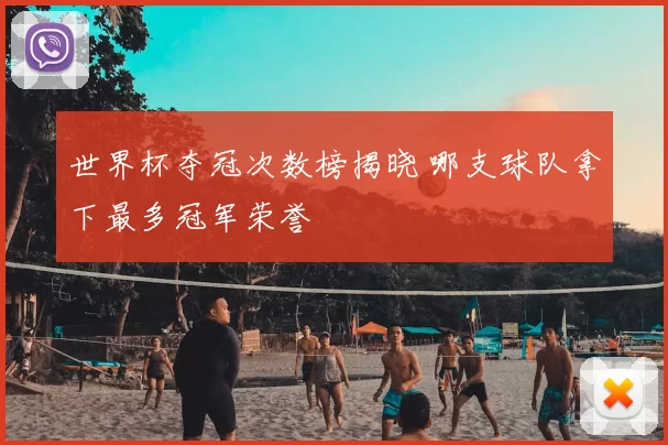 世界杯夺冠次数榜揭晓 哪支球队拿下最多冠军荣誉