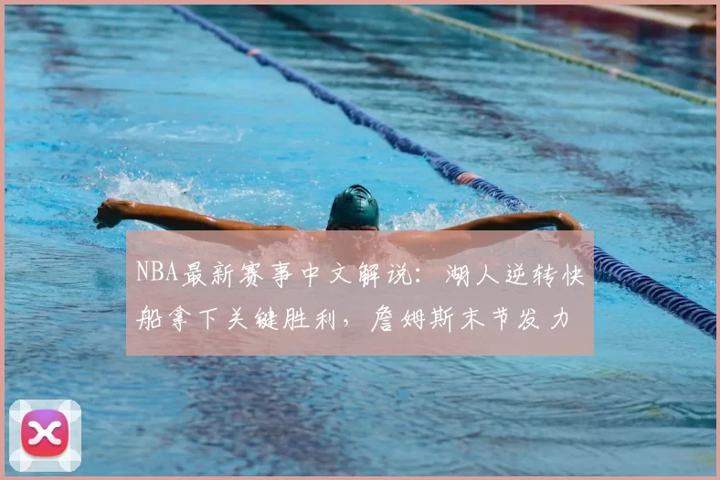 NBA最新赛事中文解说：湖人逆转快船拿下关键胜利，詹姆斯末节发力成比赛转折