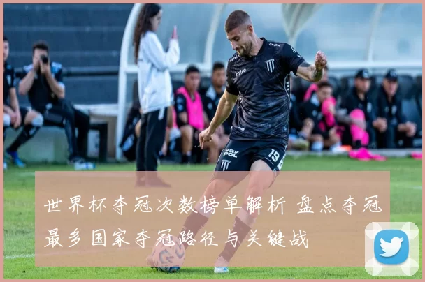 世界杯夺冠次数榜单解析 盘点夺冠最多国家夺冠路径与关键战