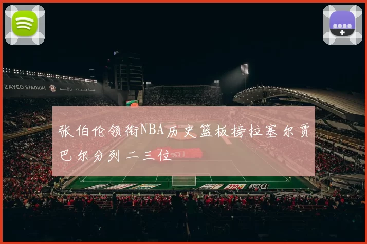 张伯伦领衔NBA历史篮板榜拉塞尔贾巴尔分列二三位