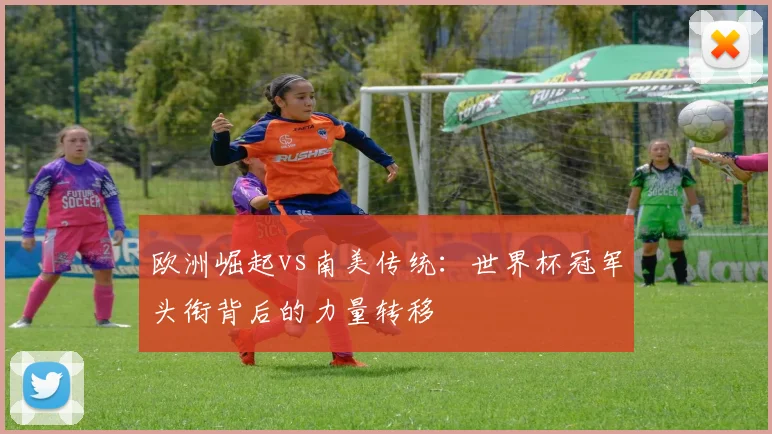 欧洲崛起vs南美传统：世界杯冠军头衔背后的力量转移